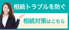 相続トラブルを防ぐ 相続対策はこちら